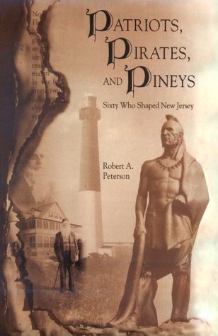 Patriots, Pirates, and Pineys: Sixty Who Shaped New Jersey by Robert A. Peterson