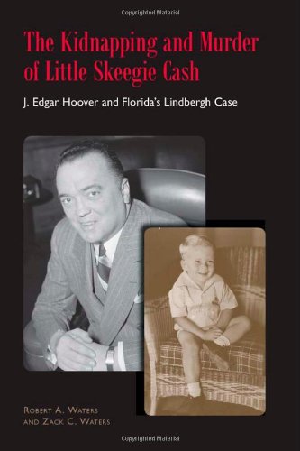 The Kidnapping and Murder of Little Skeegie Cash: J. Edgar Hoover and Florida's Lindbergh Case by Zack C. Waters