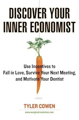 Discover Your Inner Economist: Use Incentives to Fall in Love, Survive Your Next Meeting, and Motivate Your Dentist