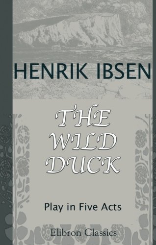 The Wild Duck: Play in Five Acts by Henrik Ibsen