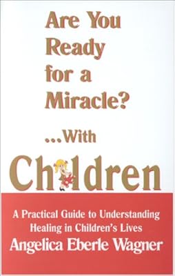 Are You Ready for a Miracle?... With Children: A Practical Guide to Understanding Healing in Children's Lives