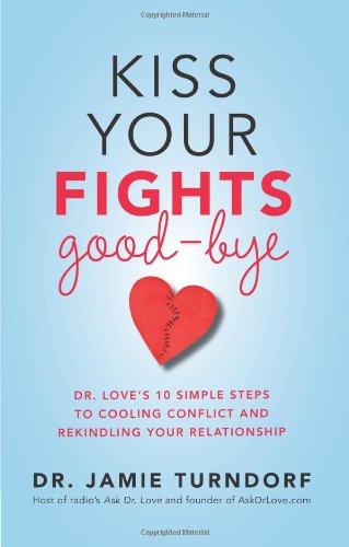Kiss Your Fights Good-bye: Dr. Loves 10 Simple Steps to Cooling Conflict and Rekindling Your Relationship by Jamie Turndorf Dr.
