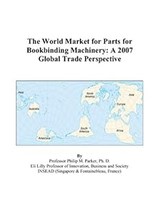 The World Market for Parts for Bookbinding Machinery: A 2007 Global Trade Perspective by Philip M. Parker