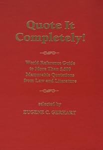 Quote It Completely: World Reference Guide to More Than 5,500 Memorable Quotations from Law and Literature by Eugene C. Gerhart