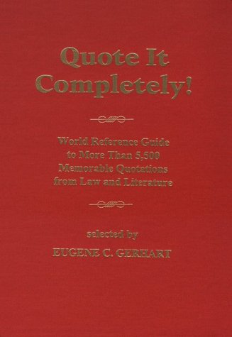 Quote It Completely: World Reference Guide to More Than 5,500 Memorable Quotations from Law and Literature by Eugene C. Gerhart