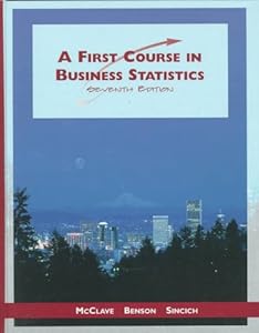 First Course in Business Statistics, A by P. George McClave, James T.; Sincich, Terry; Benson