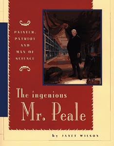 The Ingenious Mr. Peale: Painter, Patriot, and Man of Science