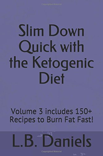 Slim Down Quick with the Ketogenic Diet: Volume 3 includes 150+ Recipes to Burn Fat Fast! by L.B. Daniels