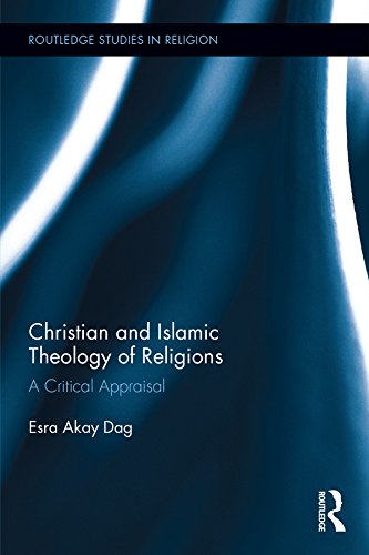 Christian and Islamic Theology of Religions: A Critical Appraisal (Routledge Studies in Religion) by Esra Akay Dag