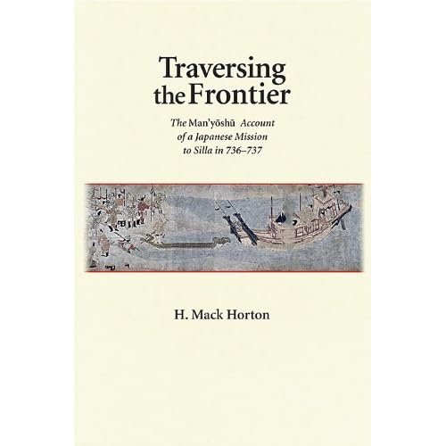 Traversing the Frontier: The <i>Man 'yoshu</i> Account of a Japanese Mission to Silla in 736 - 737 (Harvard East Asian Monographs)