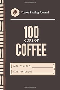 100 Cups of Coffee Tasting Journal (My Taste & Smell Journey: Book 2): With Flavor Wheel Chart and Color Meter for Logging Tastes by Yanna's Art and Publishing