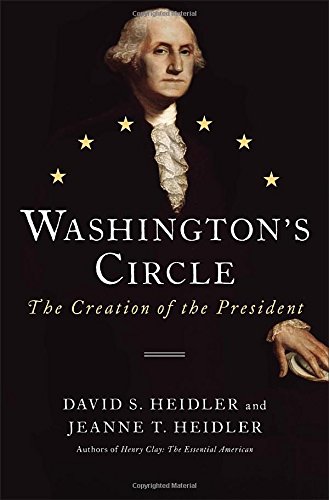 Washington's Circle: The Creation of the President by David S. Heidler