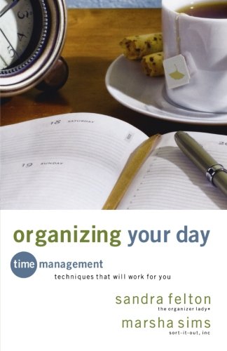 Organizing Your Day: Time Management Techniques That Will Work for You by Sandra Felton