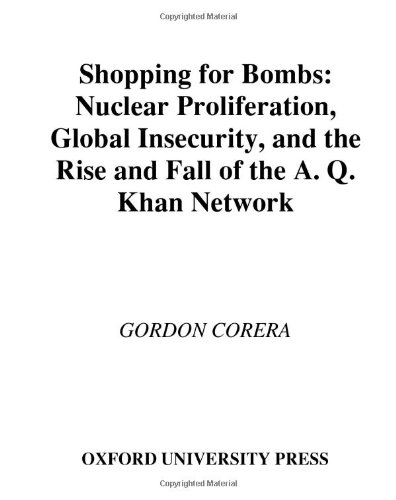 Shopping for Bombs: Nuclear Proliferation, Global Insecurity, and the Rise and Fall of the A.Q. Khan Network by Gordon Corera