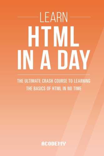 Html: Learn HTML In A DAY! - The Ultimate Crash Course to Learning the Basics of HTML In No Time (HTML, HTML Course, HTML Development, HTML Books, HTML for Beginners)