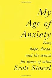 My Age of Anxiety: Fear, Hope, Dread, and the Search for Peace of Mind