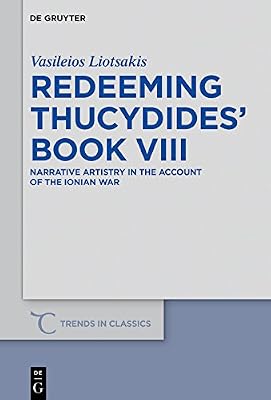 Redeeming Thucydides' Book VIII: Narrative Artistry in the Account of the Ionian War (Trends in Classics - Supplementary Volumes 48)