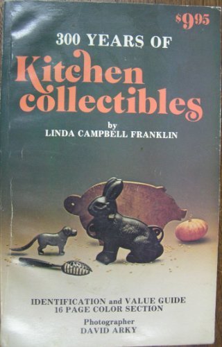 300 Years of Kitchen Collectibles: A Price Guide for Collectors, with 60 Color Pictures and 400 Black and White Illustrations by Linda Campbell Franklin