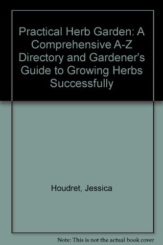 Practical Herb Garden: A Comprehensive A-Z Directory and Gardener's Guide to Growing Herbs Successfully by Jessica Houdret