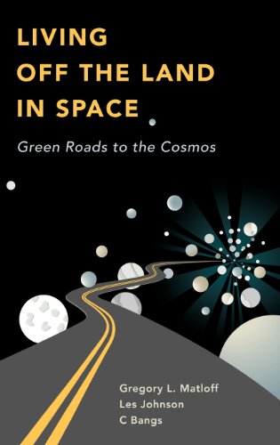 Living Off the Land in Space: Green Roads to the Cosmos by Gregory L. Matloff