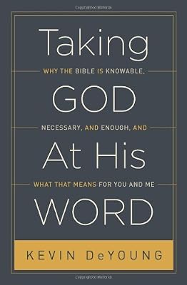 Taking God At His Word: Why the Bible Is Knowable, Necessary, and Enough, and What That Means for You and Me