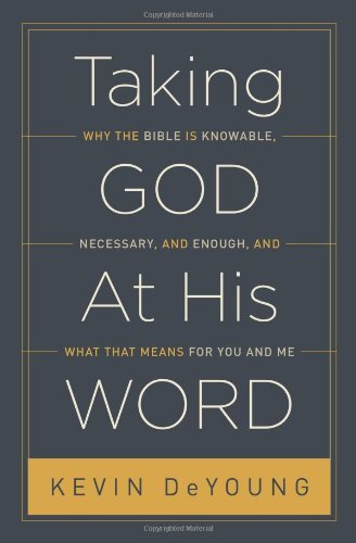Taking God At His Word: Why the Bible Is Knowable, Necessary, and Enough, and What That Means for You and Me by Kevin DeYoung
