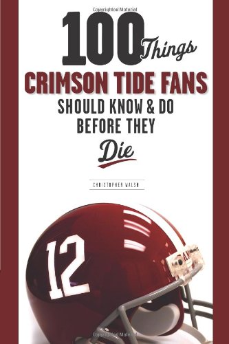 100 Things Crimson Tide Fans Should Know &amp; Do Before They Die by Christopher Walsh