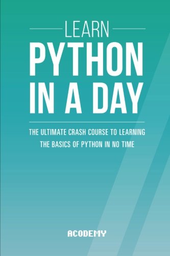 Learn Python In A DAY: The Ultimate Crash Course to Learning the Basics of Python In No Time (Python, Python Course, Python Development, Python Books, Python for Beginners)