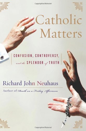 Catholic Matters: Confusion, Controversy, and the Splendor of Truth by Richard John Neuhaus