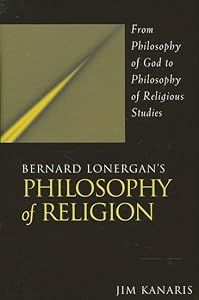 Bernard Lonergan's Philosophy of Religion: From Philosophy of God to Philosophy of Religious Studies by Jim Kanaris