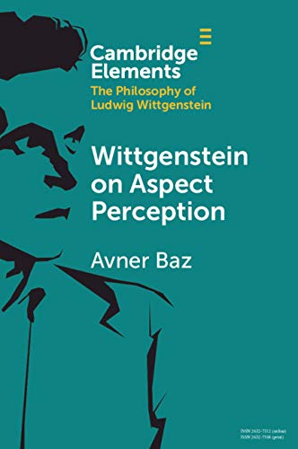 Wittgenstein on Aspect Perception (Elements in the Philosophy of Ludwig Wittgenstein) by Avner Baz