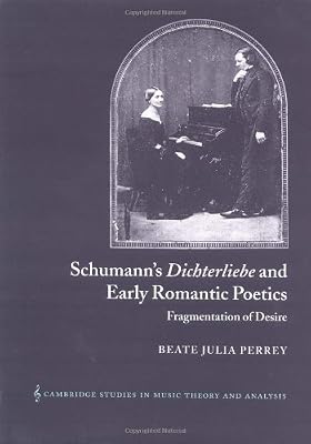 Schumann's Dichterliebe and Early Romantic Poetics: Fragmentation of Desire (Cambridge Studies in Music Theory and Analysis, Series Number 18)