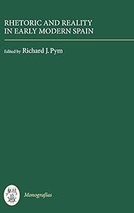 Rhetoric and Reality in Early Modern Spain (Monografías A, 227) by Richard J. Pym