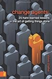 Change Agents: 25 Hard-Learned Lessons in the Art of Getting Things Done