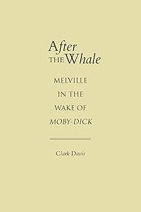 After the Whale: Melville in the Wake of Moby-Dick by Clark Davis