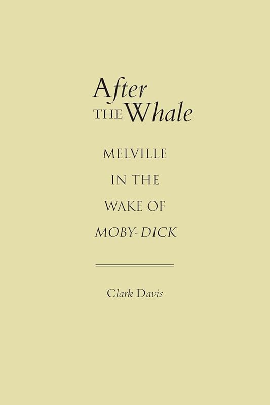 After the Whale: Melville in the Wake of Moby-Dick by Clark Davis