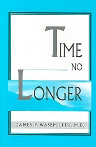 Time No Longer by James P Wasemiller M.D.