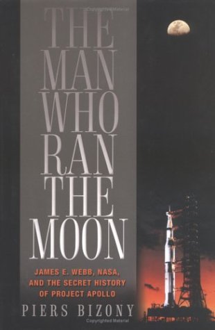 The Man Who Ran the Moon: James E. Webb, NASA, and the Secret History of Project Apollo by Piers Bizony