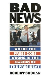 Bad News: Where the Press Goes Wrong in the Making of the President