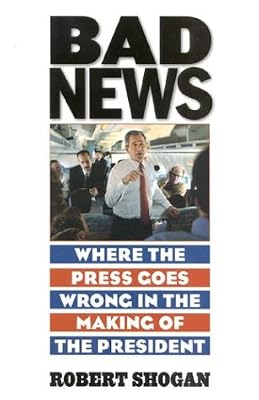 Bad News: Where the Press Goes Wrong in the Making of the President
