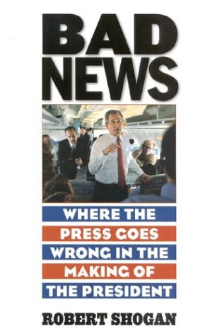 Bad News: Where the Press Goes Wrong in the Making of the President by Robert Shogan