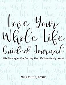 Love Your Whole Life Guided Journal: Life Strategies For Getting The Life You (Really) Want by Nina Ruffin LCSW