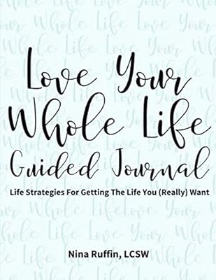 Love Your Whole Life Guided Journal: Life Strategies For Getting The Life You (Really) Want