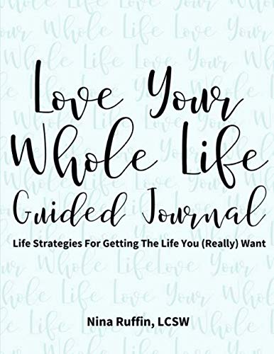 Love Your Whole Life Guided Journal: Life Strategies For Getting The Life You (Really) Want by Nina Ruffin LCSW