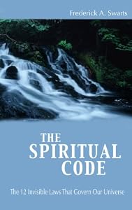 The Spiritual Code : The 12 Invisible Laws That Govern Our Universe by Frederick A. Swarts