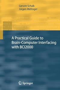 A Practical Guide to Brain–Computer Interfacing with BCI2000: General-Purpose Software for Brain-Computer Interface Research, Data Acquisition, Stimulus Presentation, and Brain Monitoring by Gerwin Schalk