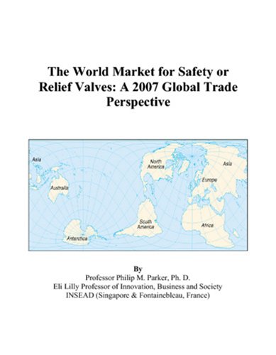 The World Market for Safety or Relief Valves: A 2007 Global Trade Perspective by Philip M. Parker