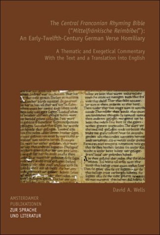 The "Central Franconian Rhyming Bible" ("Mittelfränkische Reimbibel"): An Early-Twelfth-Century German Verse Homiliary: A Thematic and Exegetical ... Publikationen zur Sprache und Literatur 155) by David A. Wells