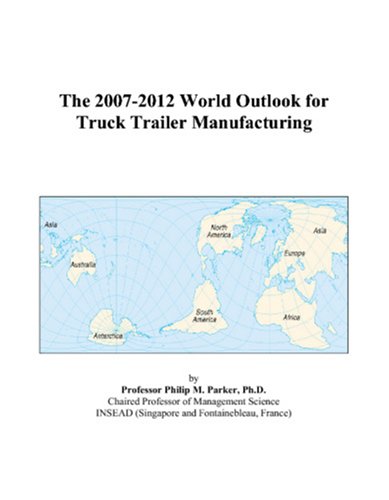 The 2007-2012 World Outlook for Truck Trailer Manufacturing by Philip M. Parker