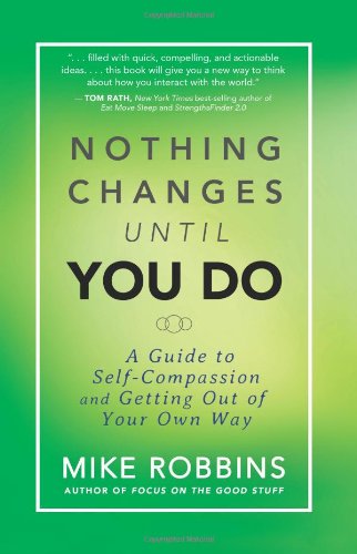Nothing Changes Until You Do: A Guide to Self-Compassion and Getting Out of Your Own Way by Mike Robbins